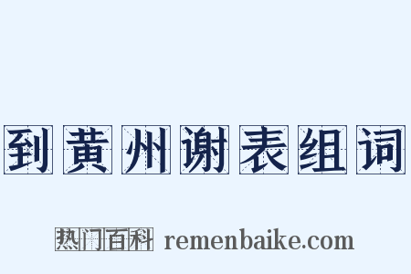 到黄州谢表组词是什么意思的图片